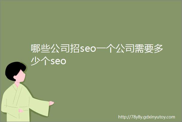 哪些公司招seo一个公司需要多少个seo